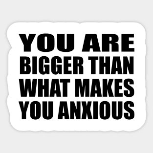 You are bigger than what makes you anxious Sticker